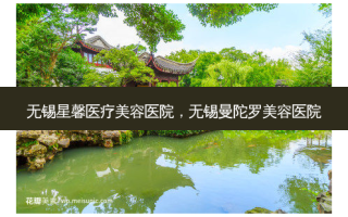 无锡星馨医疗美容医院，无锡曼陀罗美容医院