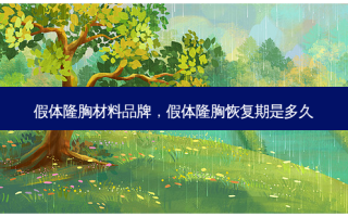 假体隆胸材料品牌，假体隆胸恢复期是多久