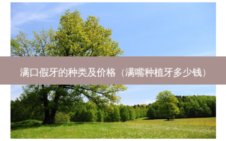 满口假牙的种类及价格（满嘴种植牙多少钱）