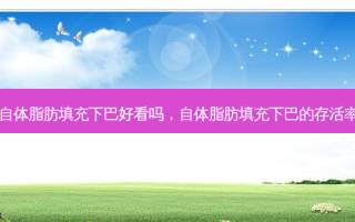 自体脂肪填充下巴好看吗，自体脂肪填充下巴的 *** 