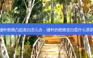 缝针疤痕凸起发白怎么办，缝针的疤痕变白是什么原因