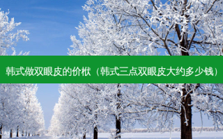 韩式做双眼皮的价栿（韩式三点双眼皮大约多少钱）