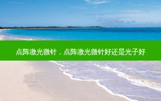 点阵激光微针，点阵激光微针好还是光子好