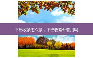 下巴收紧怎么做，下巴收紧针管用吗