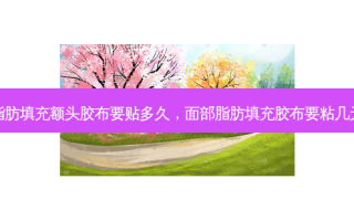脂肪填充额头胶布要贴多久，面部脂肪填充胶布要粘几天