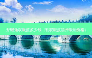 开眼角双眼皮多少钱（割双眼皮加开眼角价格）