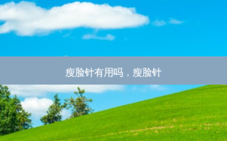 瘦脸针有用吗，瘦脸针