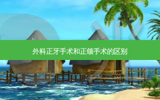 外科正牙手术和正颌手术的区别