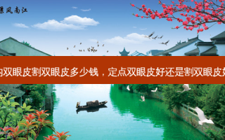 内双眼皮割双眼皮多少钱，定点双眼皮好还是割双眼皮好
