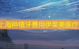 上海种植牙费用伊莱美医疗