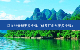 红血丝弄掉要多少钱（修复红血丝要多少钱）