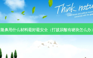 隆鼻用什么材料好 *** （打玻尿酸有硬块怎么办）