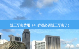 矫正牙齿费用（40岁没必要矫正牙齿了）