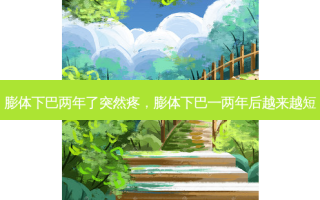 膨体下巴两年了突然疼，膨体下巴一两年后越来越短