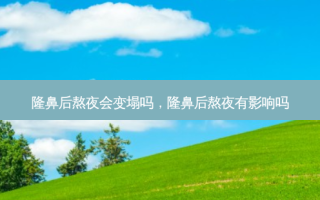隆鼻后熬夜会变塌吗，隆鼻后熬夜有影响吗