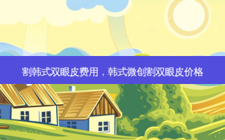 割韩式双眼皮费用，韩式微创割双眼皮价格