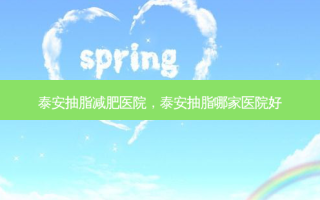 泰安抽脂减肥医院，泰安抽脂哪家医院好
