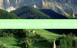 国内牙科医院排名前三的 天津雅尔口腔门诊医院上榜