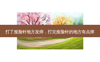 打了瘦脸针地方发痒，打完瘦脸针的地方有点痒