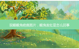 双眼眼角疤痕图片，眼角发红是怎么回事