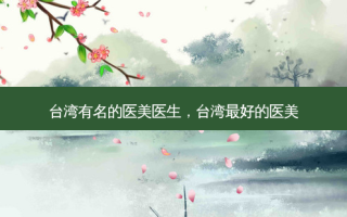 台湾有名的医美医生，台湾好的医美