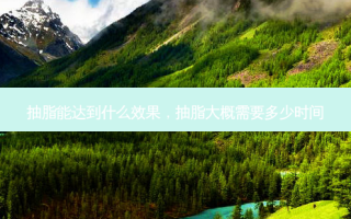 抽脂能达到什么效果，抽脂大概需要多少时间
