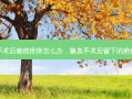 腋臭手术后瘢痕疙瘩怎么办，腋臭手术后留下的疤痕疙瘩