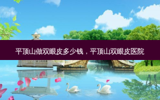 平顶山做双眼皮多少钱，平顶山双眼皮医院