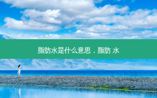 脂肪水是什么意思，脂肪 水