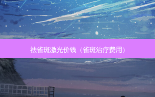 祛雀斑激光价钱（雀斑费用）