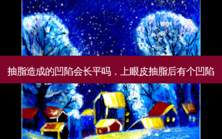 抽脂造成的凹陷会长平吗，上眼皮抽脂后有个凹陷