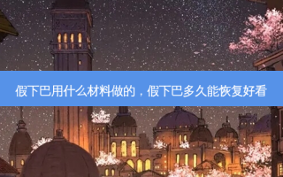 假下巴用什么材料做的，假下巴多久能恢复好看