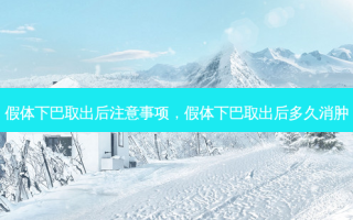 假体下巴取出后注意事项，假体下巴取出后多久消肿