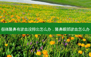 假体隆鼻有淤血没排出怎么办，隆鼻眼部淤血怎么办