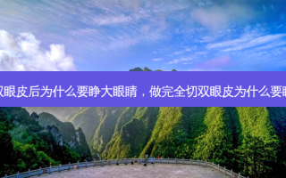 割双眼皮后为什么要睁大眼睛，做完全切双眼皮为什么要瞪眼