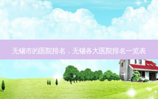 无锡市的医院排名，无锡各大医院排名一览表