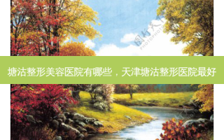 塘沽整形美容医院有哪些，天津塘沽整形医院 *** 
