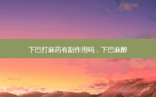 下巴打麻药有副作用吗，下巴麻醉
