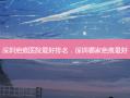 深圳疤痕医院 *** 排名，深圳哪家疤痕 *** 