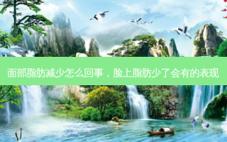 面部脂肪减少怎么回事，脸上脂肪少了会有的表现