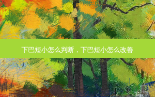 下巴短小怎么判断，下巴短小怎么改善