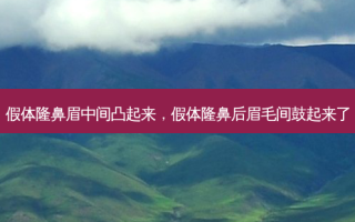 假体隆鼻眉中间凸起来，假体隆鼻后眉毛间鼓起来了
