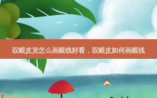 双眼皮宽怎么画眼线好看，双眼皮如何画眼线