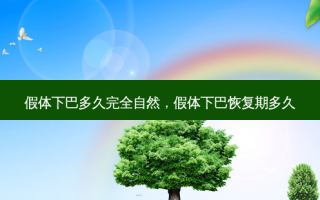 假体下巴多久完全自然，假体下巴恢复期多久