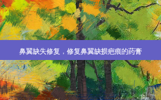 鼻翼缺失修复，修复鼻翼缺损疤痕的药膏
