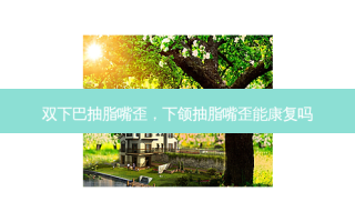 双下巴抽脂嘴歪，下颌抽脂嘴歪能康复吗