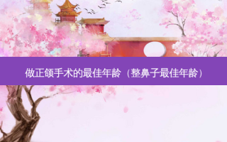 做正颌手术的佳年龄（整鼻子佳年龄）