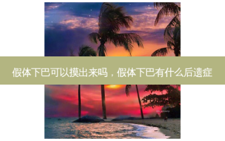 假体下巴可以摸出来吗，假体下巴有什么后遗症