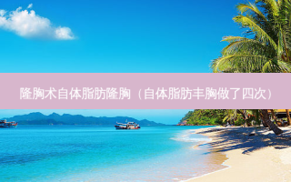 隆胸术自体脂肪隆胸（自体脂肪丰胸做了四次）
