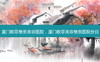 厦门欧菲整形美容医院，厦门欧菲美容整形医院价目
